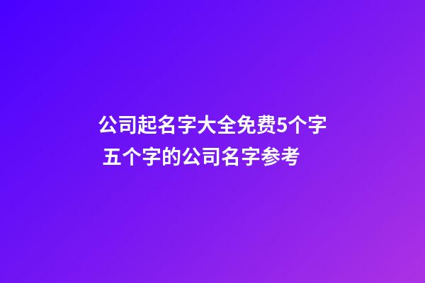 公司起名字大全免费5个字 五个字的公司名字参考-第1张-公司起名-玄机派